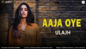 Aaja Oye Lyrics - Ulajh Shashwat Sachdev, Jasmine Sandlas